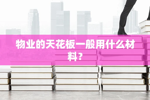 物业的天花板一般用什么材料？