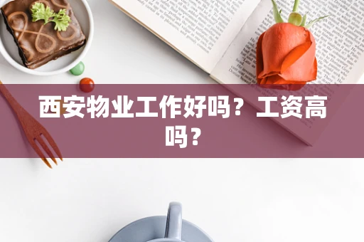 西安物业工作好吗？工资高吗？