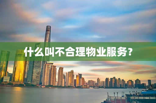 什么叫不合理物业服务？
