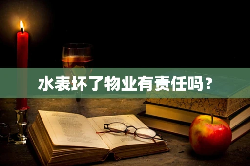 水表坏了物业有责任吗？