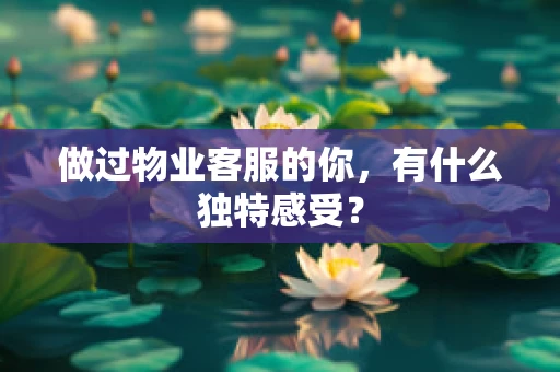做过物业客服的你，有什么独特感受？