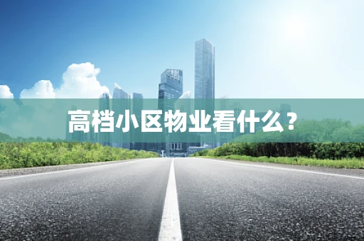 高档小区物业看什么？