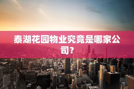 泰湖花园物业究竟是哪家公司？