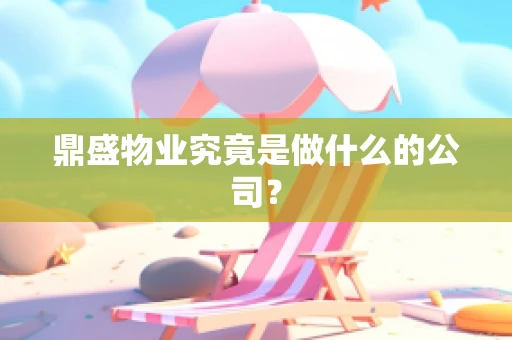 鼎盛物业究竟是做什么的公司？