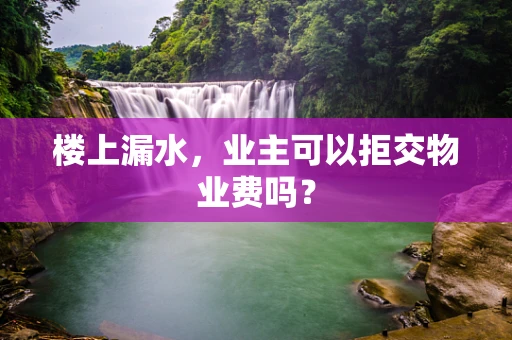 楼上漏水，业主可以拒交物业费吗？