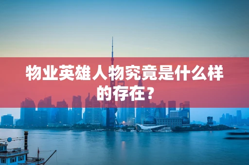物业英雄人物究竟是什么样的存在？
