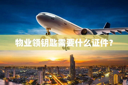 物业领钥匙需要什么证件？