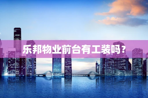 乐邦物业前台有工装吗？