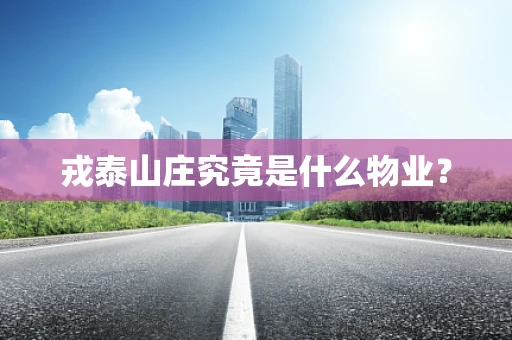 戎泰山庄究竟是什么物业？