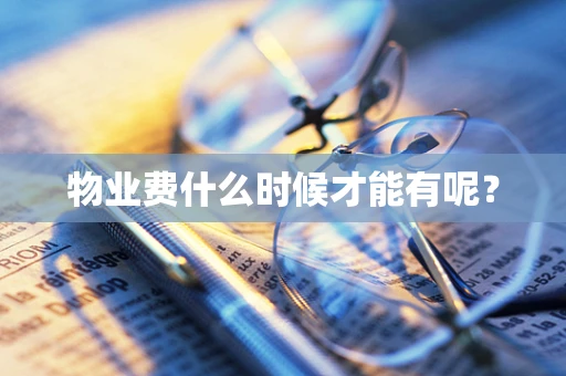 物业费什么时候才能有呢？