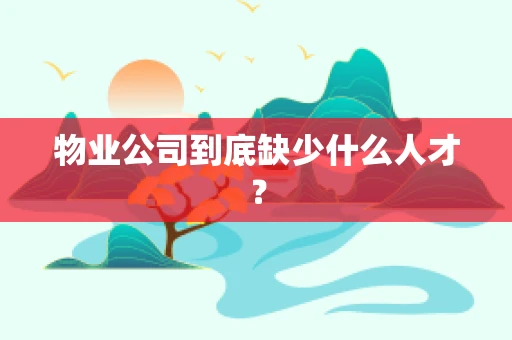 物业公司到底缺少什么人才？