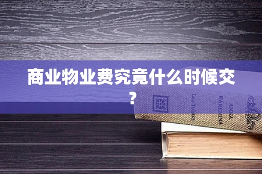 商业物业费究竟什么时候交？