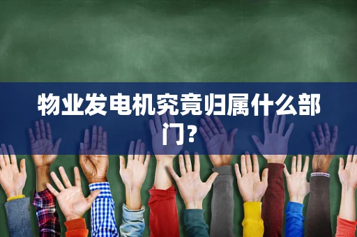 物业发电机究竟归属什么部门？
