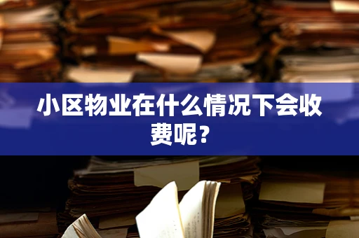 小区物业在什么情况下会收费呢？