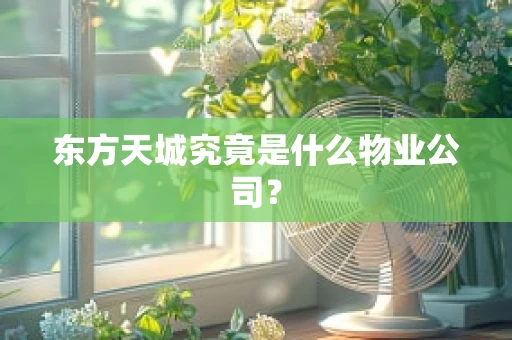 东方天城究竟是什么物业公司？