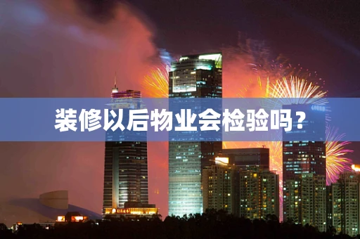 装修以后物业会检验吗？