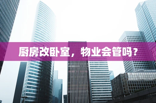 厨房改卧室，物业会管吗？