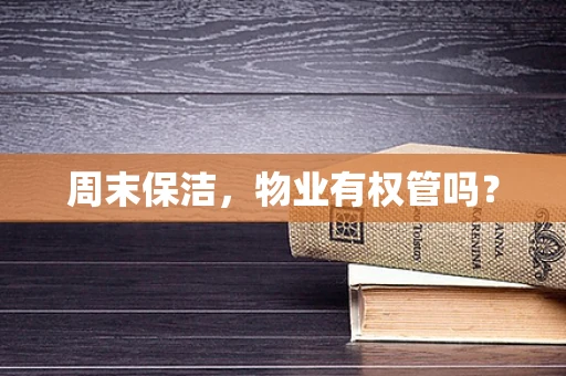 周末保洁，物业有权管吗？
