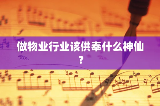 做物业行业该供奉什么神仙？