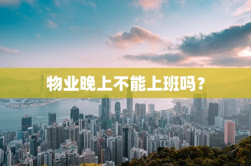 物业晚上不能上班吗？