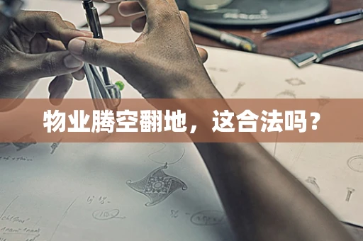 物业腾空翻地，这合法吗？