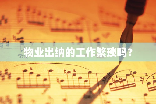 物业出纳的工作繁琐吗？