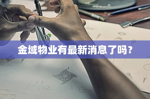 金域物业有最新消息了吗？