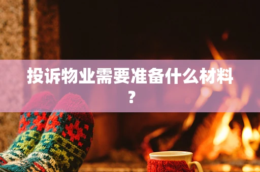 投诉物业需要准备什么材料？