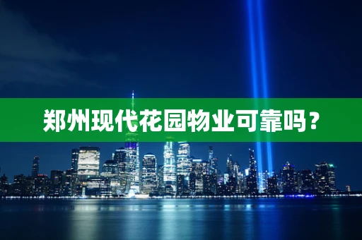 郑州现代花园物业可靠吗？
