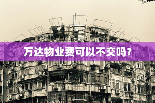 万达物业费可以不交吗？