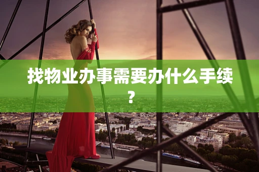 找物业办事需要办什么手续？