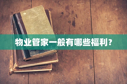 物业管家一般有哪些福利？