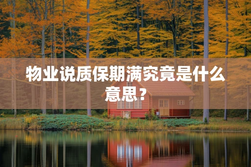 物业说质保期满究竟是什么意思？