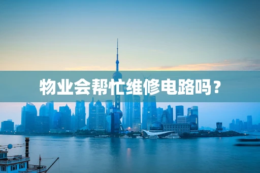 物业会帮忙维修电路吗？