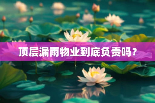 顶层漏雨物业到底负责吗？