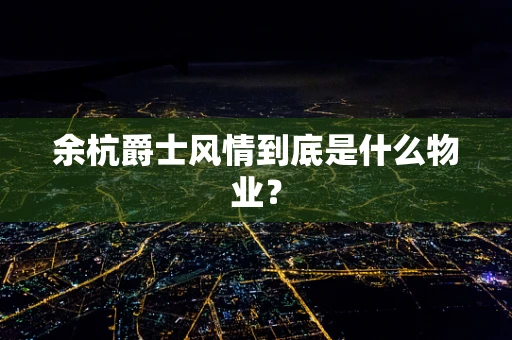 余杭爵士风情到底是什么物业？