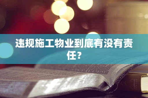 违规施工物业到底有没有责任？
