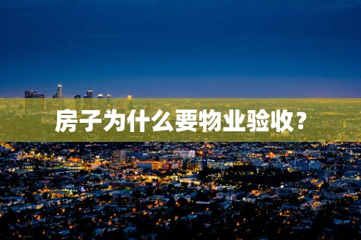 房子为什么要物业验收？