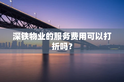 深铁物业的服务费用可以打折吗？