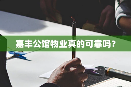 嘉丰公馆物业真的可靠吗？
