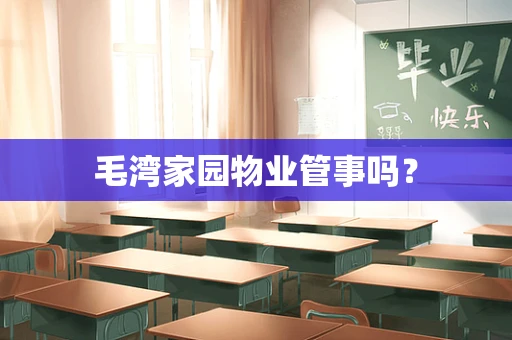 毛湾家园物业管事吗？