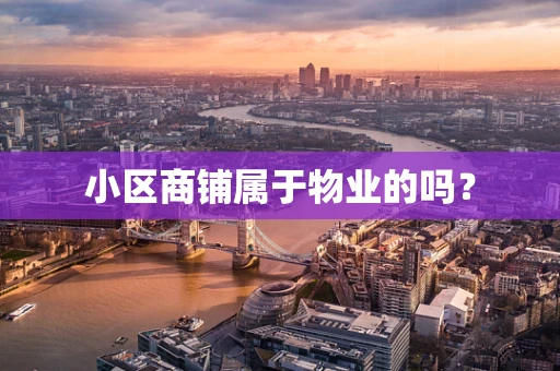 小区商铺属于物业的吗？