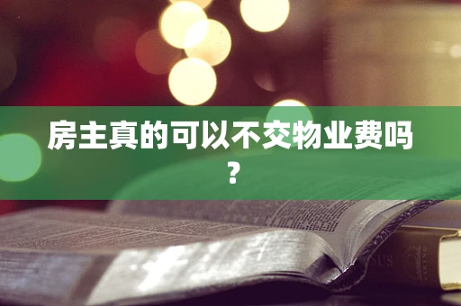 房主真的可以不交物业费吗？