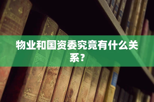 物业和国资委究竟有什么关系？
