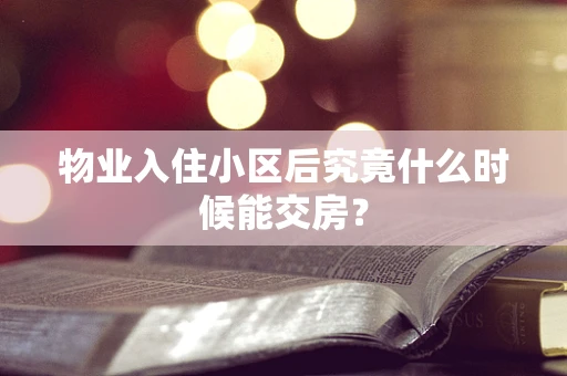 物业入住小区后究竟什么时候能交房？
