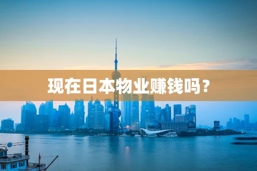 现在日本物业赚钱吗？