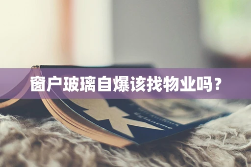 窗户玻璃自爆该找物业吗？