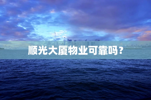 顺光大厦物业可靠吗？