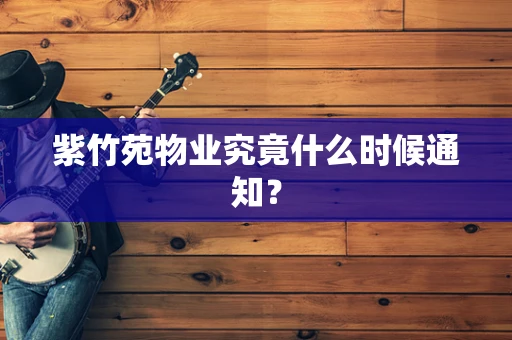 紫竹苑物业究竟什么时候通知？