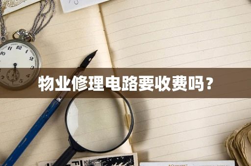 物业修理电路要收费吗？